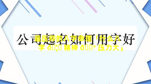 最压抑的八字命理「什么八字 🦍 精神 💮 压力大」